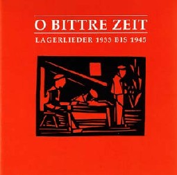O Bittre Zeit, Lagerlieder 1933-1945